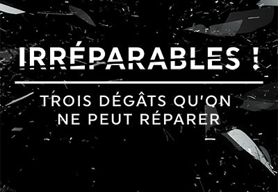 Irréparables ! Trois dégâts qu’on ne peut réparer