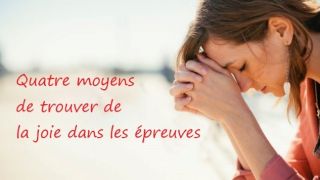 Quatre moyens de trouver de la joie dans les épreuves