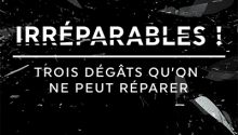 Irréparables ! Trois dégâts qu’on ne peut réparer