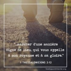 ...vous exhortant, vous consolant, vous conjurant, de marcher d’une manière digne de Dieu, qui vous appelle à son royaume et à sa gloire.
