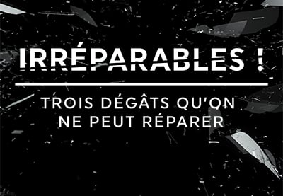 Irréparables ! Trois dégâts qu’on ne peut réparer