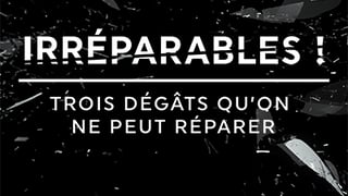 Irréparables ! Trois dégâts qu’on ne peut réparer